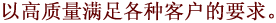 以高质量满足各种客户的要求。
